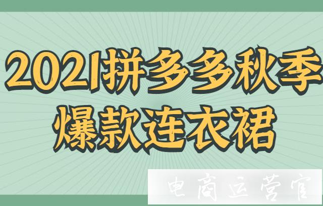 拼多多秋季連衣裙有哪些爆款款式?拼多多2021秋冬女裝行業(yè)指南